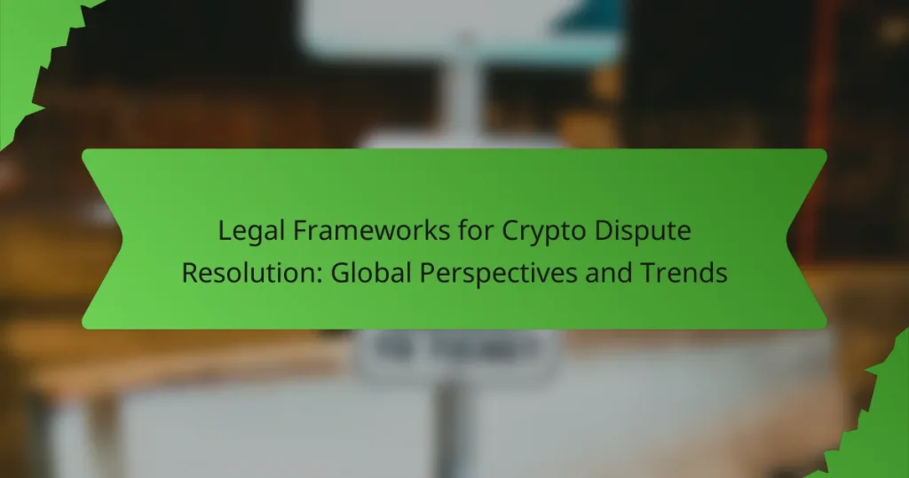 Legal Frameworks for Crypto Dispute Resolution: Global Perspectives and Trends