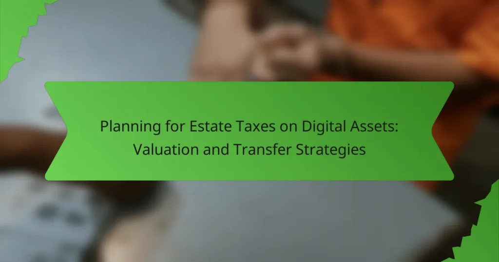 Planning for Estate Taxes on Digital Assets: Valuation and Transfer Strategies