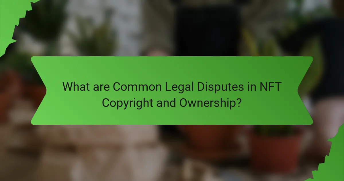 What are Common Legal Disputes in NFT Copyright and Ownership?