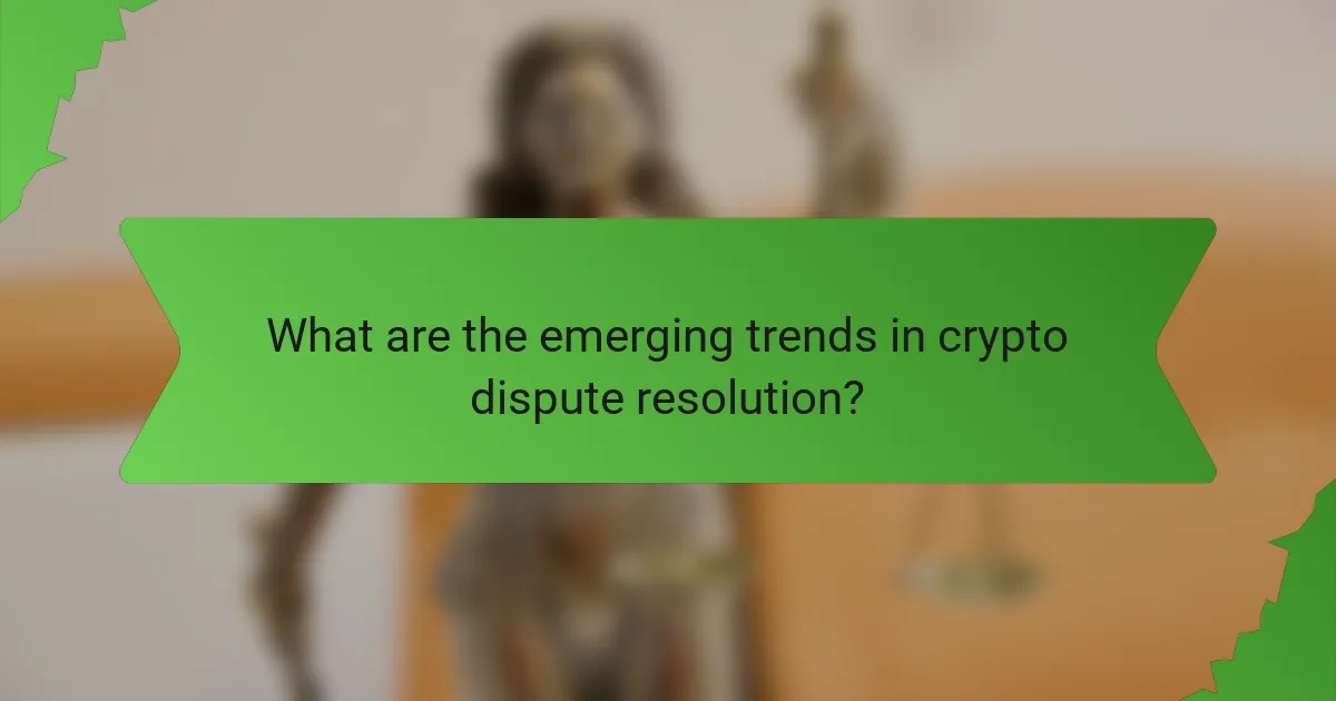 What are the emerging trends in crypto dispute resolution?