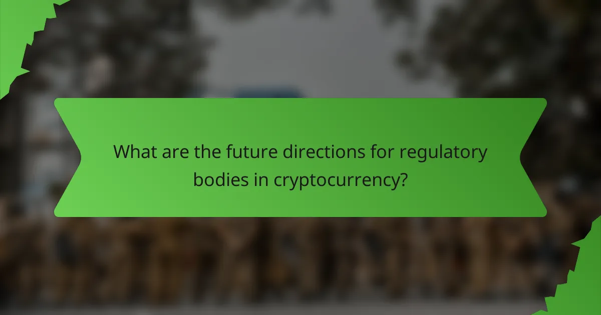 What are the future directions for regulatory bodies in cryptocurrency?