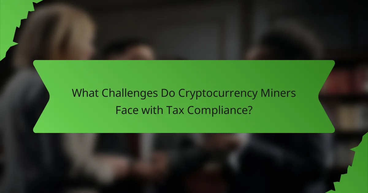 What Challenges Do Cryptocurrency Miners Face with Tax Compliance?
